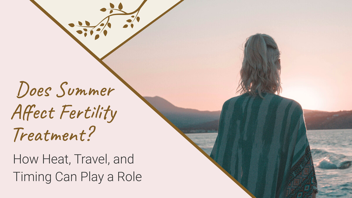 Does Summer Affect Fertility Treatment? How Heat, Travel, and Timing Can Play a Role  