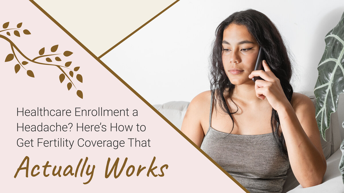 Healthcare Enrollment a Headache? Here’s How to Get Fertility Coverage That Actually Works